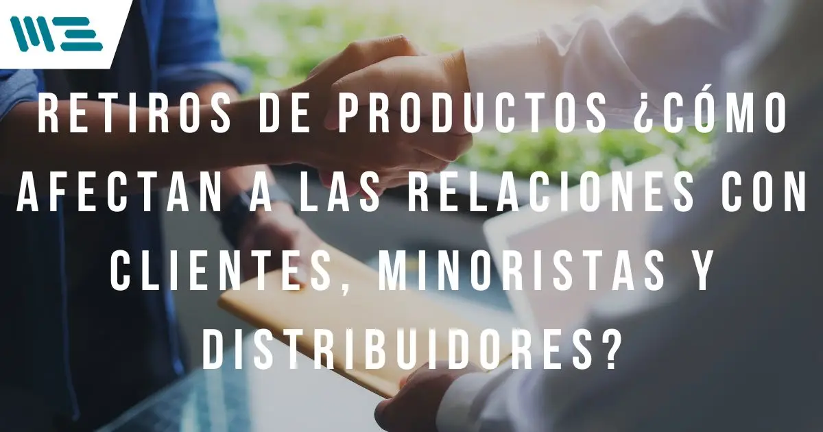 Retiros de Productos ¿Cómo Afectan a las Relaciones con Clientes, Minoristas y Distribuidores?